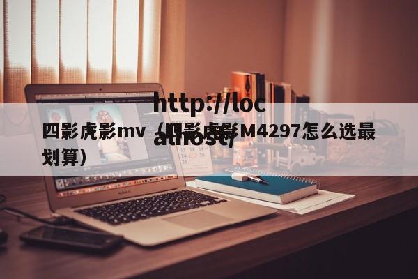 四影虎影mv（四影虎影M4297怎么选最划算）