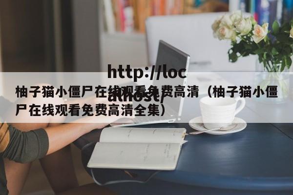 柚子猫小僵尸在线观看免费高清（柚子猫小僵尸在线观看免费高清全集）