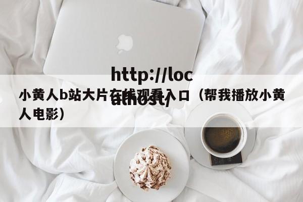 小黄人b站大片在线观看入口（帮我播放小黄人电影）