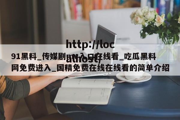 91黑料_传媒剧mv入口在线看_吃瓜黑料网免费进入_国精免费在线在线看的简单介绍