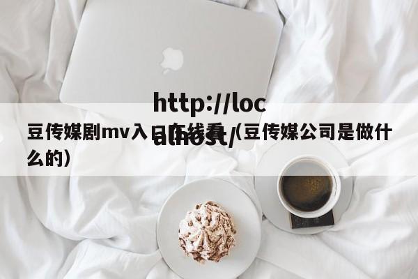 豆传媒剧mv入口在线看（豆传媒公司是做什么的）
