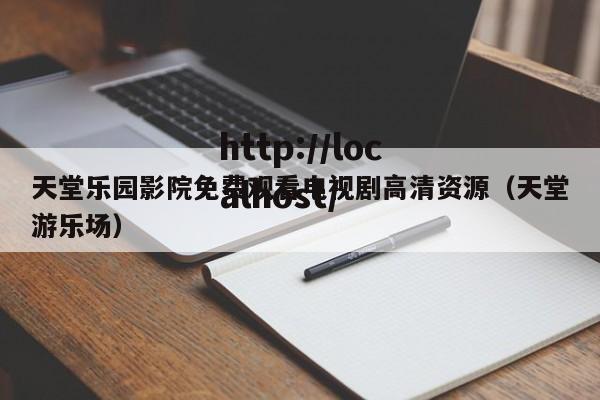 天堂乐园影院免费观看电视剧高清资源（天堂游乐场）
