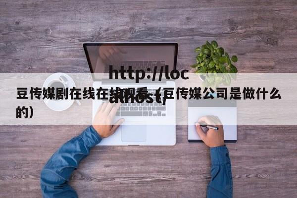 豆传媒剧在线在线观看（豆传媒公司是做什么的）
