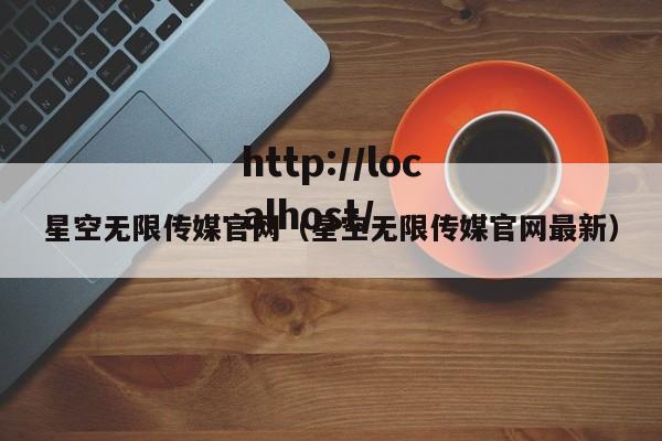 星空无限传媒官网（星空无限传媒官网最新）