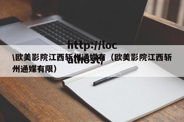 \欧美影院江西斩州通媒有（欧美影院江西斩州通媒有限）