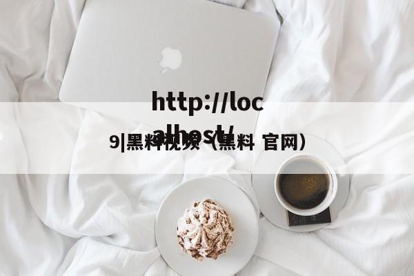 9|黑料视频（黑料 官网）
